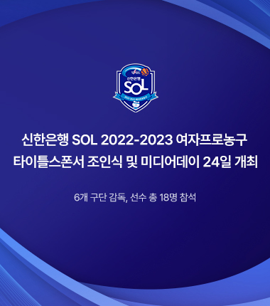 [대표 이미지] 신한은행 SOL 2022-2023 여자프로농구  타이틀스폰서 조인식 및 미디어데이 24일 개최